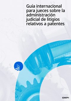 Guía internacional para jueces sobre la administración judicial de litigios relativos a patentes